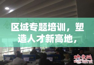 區(qū)域?qū)ｎ}培訓(xùn)，塑造人才新高地，引領(lǐng)未來新篇章
