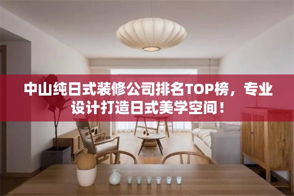 中山純?nèi)帐窖b修公司排名TOP榜，專業(yè)設(shè)計打造日式美學(xué)空間！