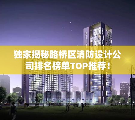 獨(dú)家揭秘路橋區(qū)消防設(shè)計(jì)公司排名榜單TOP推薦！