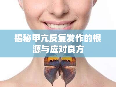揭秘甲亢反復(fù)發(fā)作的根源與應(yīng)對(duì)良方
