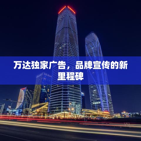 萬達(dá)獨家廣告，品牌宣傳的新里程碑