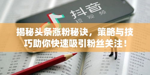 揭秘頭條漲粉秘訣，策略與技巧助你快速吸引粉絲關(guān)注！