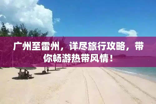廣州至雷州，詳盡旅行攻略，帶你暢游熱帶風(fēng)情！