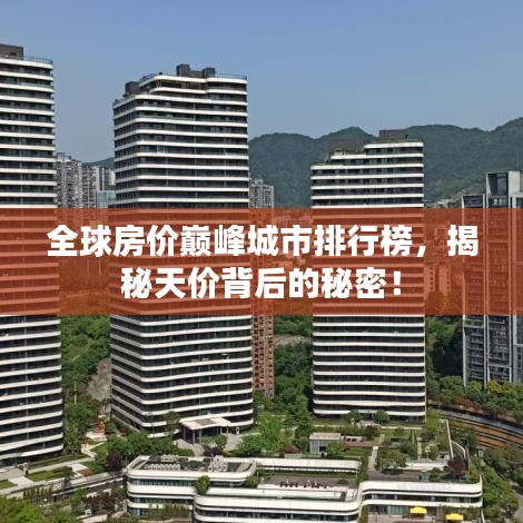 全球房價巔峰城市排行榜，揭秘天價背后的秘密！