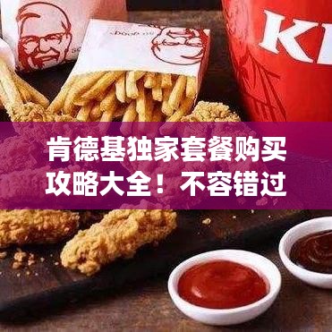 肯德基獨(dú)家套餐購買攻略大全！不容錯過的美食福利