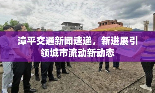漳平交通新聞速遞，新進展引領(lǐng)城市流動新動態(tài)