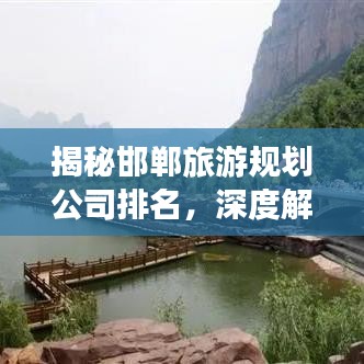揭秘邯鄲旅游規(guī)劃公司排名，深度解析影響力與服務(wù)質(zhì)量