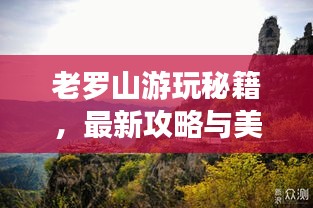 老羅山游玩秘籍，最新攻略與美圖全收錄！