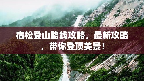 宿松登山路線攻略，最新攻略，帶你登頂美景！