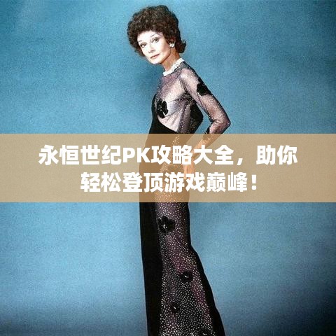 永恒世紀PK攻略大全，助你輕松登頂游戲巔峰！