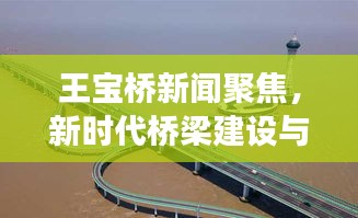 王寶橋新聞聚焦，新時(shí)代橋梁建設(shè)與發(fā)展探索