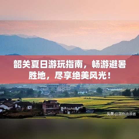 韶關夏日游玩指南，暢游避暑勝地，盡享絕美風光！