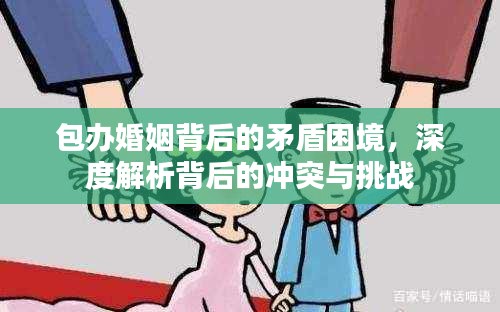 包辦婚姻背后的矛盾困境，深度解析背后的沖突與挑戰(zhàn)