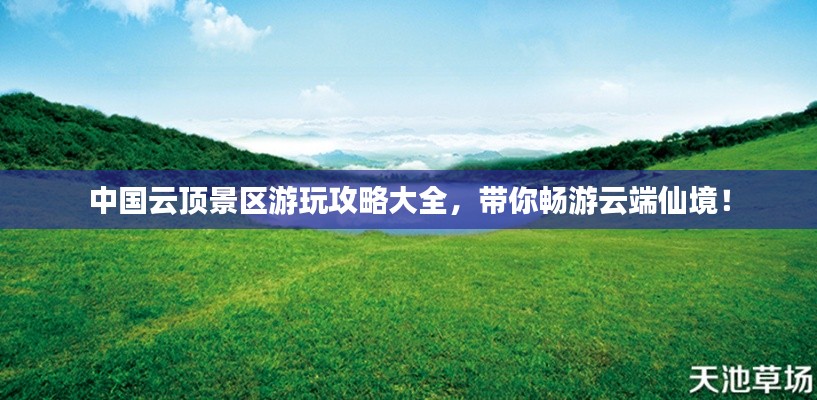 中國云頂景區(qū)游玩攻略大全，帶你暢游云端仙境！