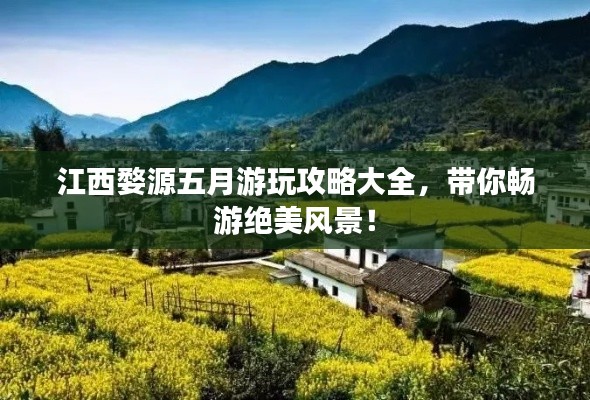 江西婺源五月游玩攻略大全，帶你暢游絕美風景！