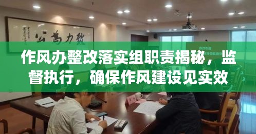 作風(fēng)辦整改落實(shí)組職責(zé)揭秘，監(jiān)督執(zhí)行，確保作風(fēng)建設(shè)見實(shí)效