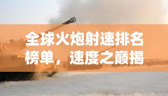 全球火炮射速排名榜單，速度之巔揭秘！