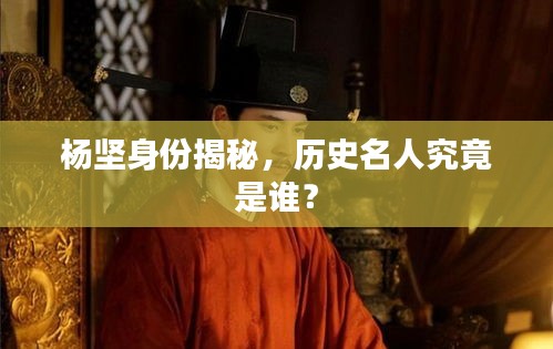 楊堅身份揭秘，歷史名人究竟是誰？