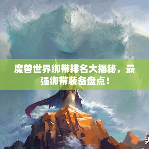 魔獸世界綁帶排名大揭秘，最強(qiáng)綁帶裝備盤點(diǎn)！