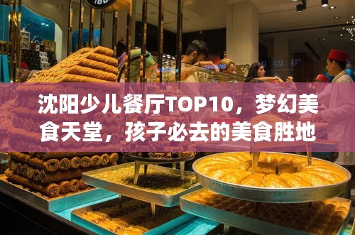 沈陽(yáng)少兒餐廳TOP10，夢(mèng)幻美食天堂，孩子必去的美食勝地！