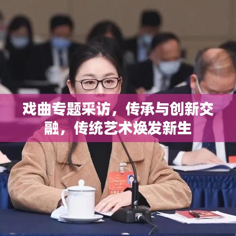 戲曲專題采訪，傳承與創(chuàng)新交融，傳統(tǒng)藝術(shù)煥發(fā)新生