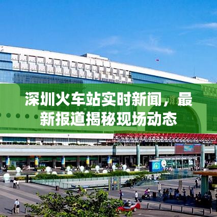 深圳火車站實(shí)時(shí)新聞，最新報(bào)道揭秘現(xiàn)場(chǎng)動(dòng)態(tài)