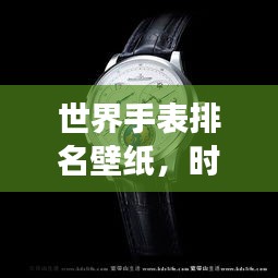 世界手表排名壁紙，時間的藝術(shù)全景展示