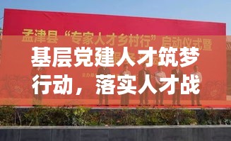 基層黨建人才筑夢(mèng)行動(dòng)，落實(shí)人才戰(zhàn)略，筑牢發(fā)展根基