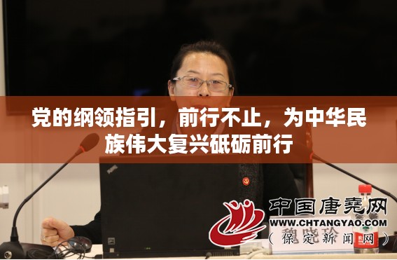 黨的綱領(lǐng)指引，前行不止，為中華民族偉大復興砥礪前行
