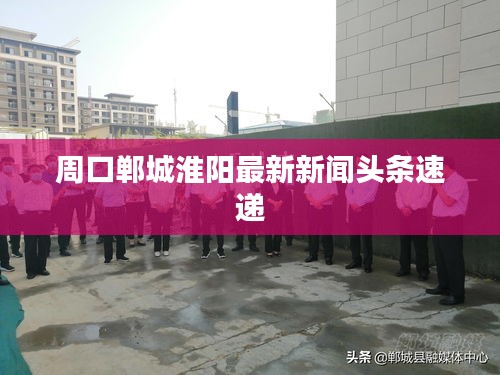 周口鄲城淮陽(yáng)最新新聞?lì)^條速遞