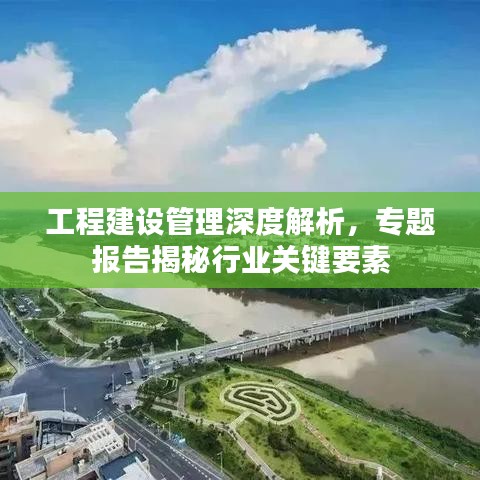 工程建設(shè)管理深度解析，專(zhuān)題報(bào)告揭秘行業(yè)關(guān)鍵要素