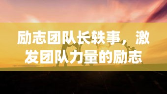 勵志團(tuán)隊長軼事，激發(fā)團(tuán)隊力量的勵志語錄與鼓舞圖片薈萃