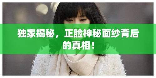 獨(dú)家揭秘，正臉神秘面紗背后的真相！