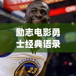 勵志電影勇士經(jīng)典語錄，激勵你前行！