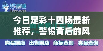 今日足彩十四場(chǎng)最新推薦，警惕背后的風(fēng)險(xiǎn)隱患！