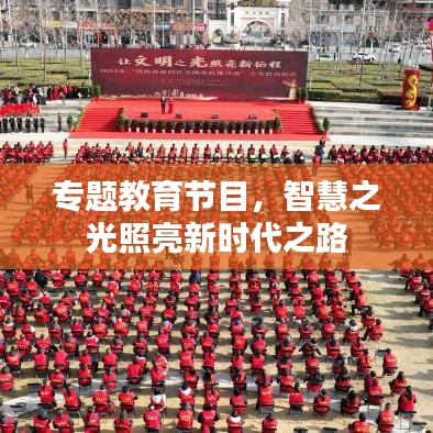 專題教育節(jié)目，智慧之光照亮新時(shí)代之路