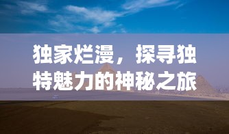獨家爛漫，探尋獨特魅力的神秘之旅