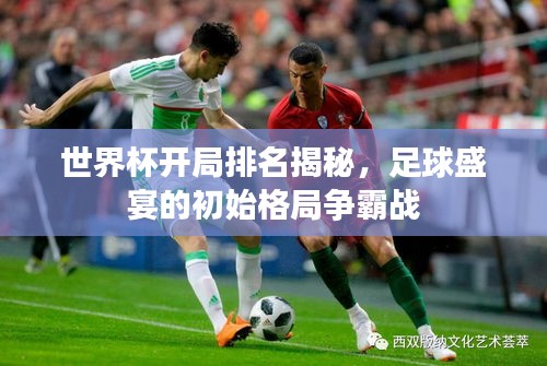 世界杯開局排名揭秘，足球盛宴的初始格局爭(zhēng)霸戰(zhàn)