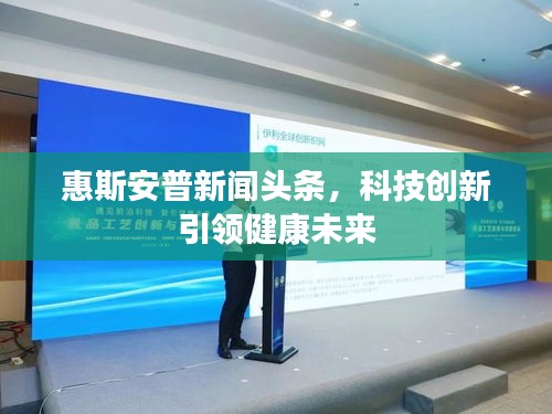 惠斯安普新聞頭條，科技創(chuàng)新引領健康未來