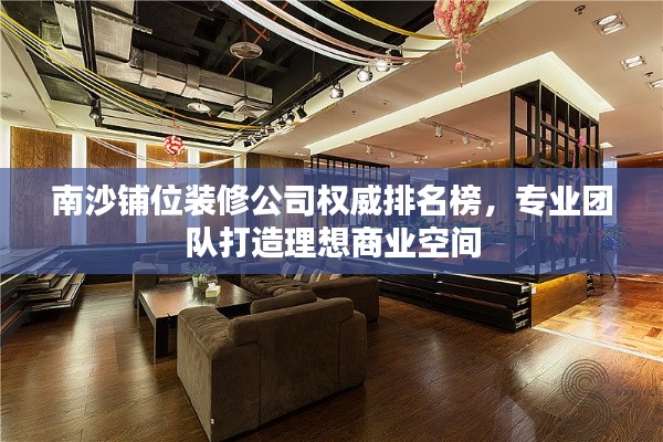 南沙鋪位裝修公司權(quán)威排名榜，專業(yè)團(tuán)隊(duì)打造理想商業(yè)空間