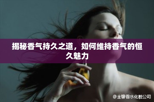 揭秘香氣持久之道，如何維持香氣的恒久魅力