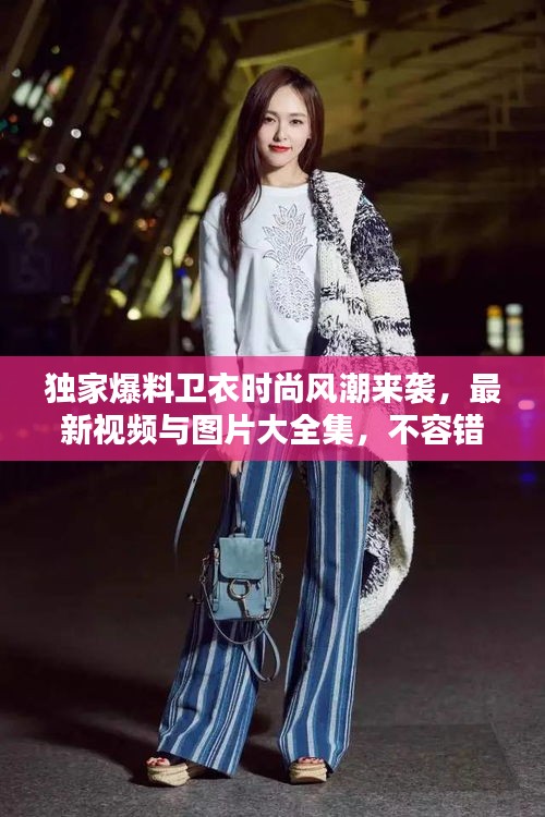 獨家爆料衛(wèi)衣時尚風(fēng)潮來襲，最新視頻與圖片大全集，不容錯過！