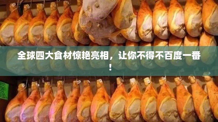 全球四大食材驚艷亮相，讓你不得不百度一番！