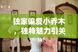 獨家偏愛小喬木，獨特魅力引關(guān)注