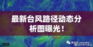 最新臺(tái)風(fēng)路徑動(dòng)態(tài)分析圖曝光！