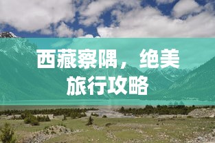 西藏察隅，絕美旅行攻略