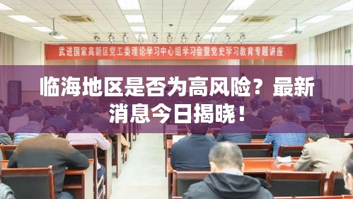 臨海地區(qū)是否為高風(fēng)險(xiǎn)？最新消息今日揭曉！