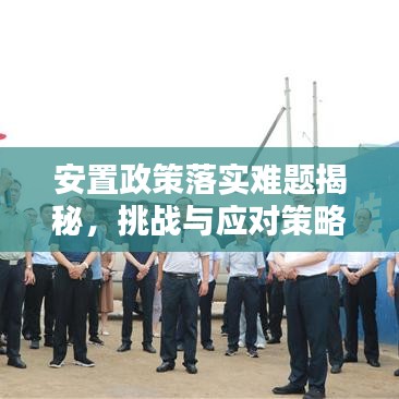 安置政策落實難題揭秘，挑戰(zhàn)與應對策略
