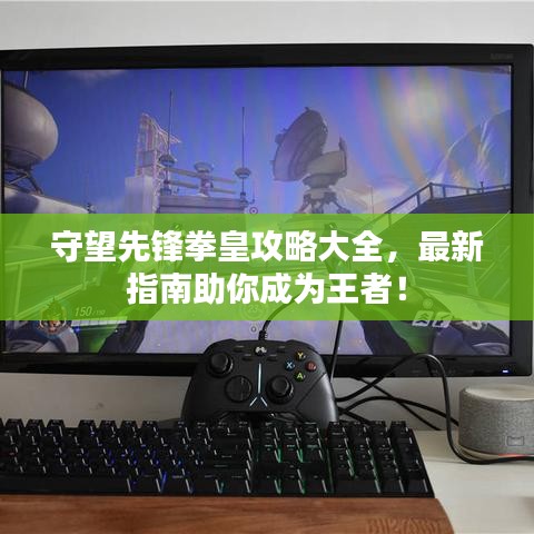 守望先鋒拳皇攻略大全，最新指南助你成為王者！