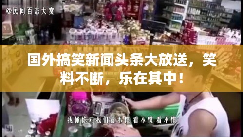 國外搞笑新聞?lì)^條大放送，笑料不斷，樂在其中！